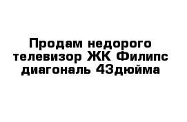 Продам недорого телевизор ЖК Филипс диагональ 43дюйма